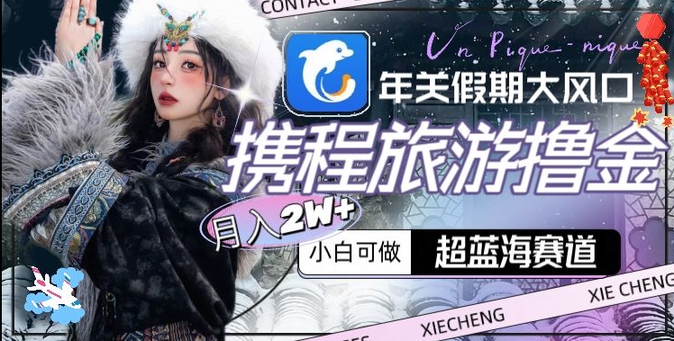 年关假期大风口，携程旅游撸金，超蓝海赛道,月入2w+-易购网创