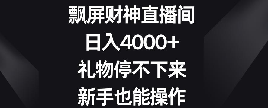 飘屏财神直播间，日入4000+，礼物停不下来，新手也能操作-易购网创