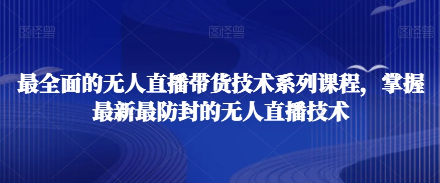 最全面的无人直播‮货带‬技术系‮课列‬程，掌握最新最防封的无人直播技术-易购网创