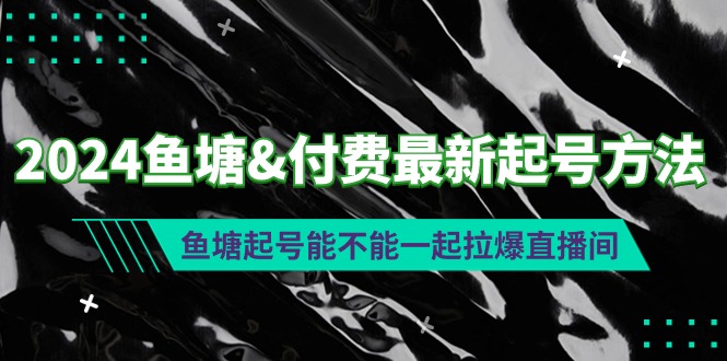 2024鱼塘&付费最新起号方法：鱼塘起号能不能一起拉爆直播间-易购网创