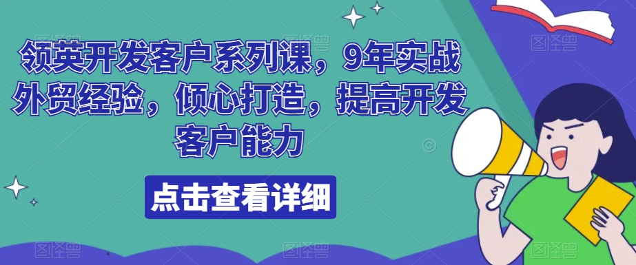 领英开发客户系列课，9年实战外贸经验，倾心打造，提高开发客户能力-易购网创