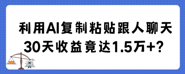 利用AI复制粘贴跟人聊天30天收益竟达1.5万+-易购网创