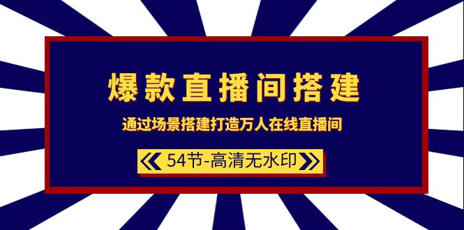 爆款直播间-搭建：通过场景搭建-打造万人在线直播间（54节-高清无水印）-易购网创