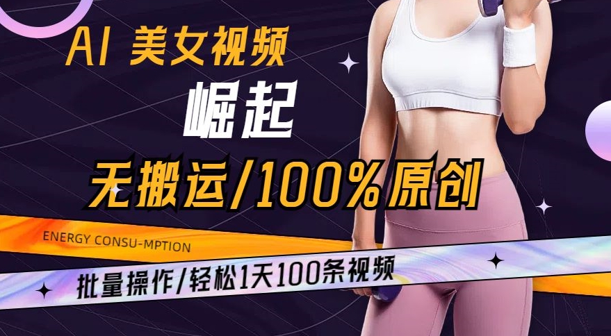AI美女视频崛起玩法无搬运100%原创，批量操作，轻松1天100条-易购网创