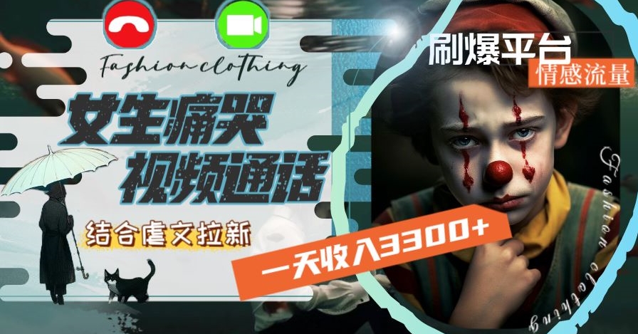 一天收入3300+，用女生痛哭视频通话结合虐文拉新，刷爆平台情感流量【揭秘】-易购网创