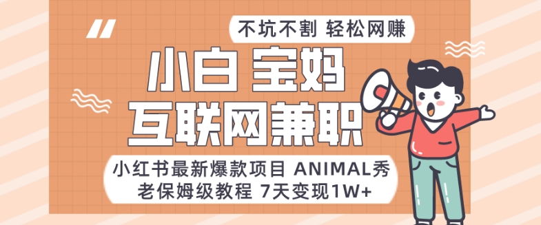 小红书最新爆款项目Animal秀，老保姆级教程，7天变现1w+-易购网创