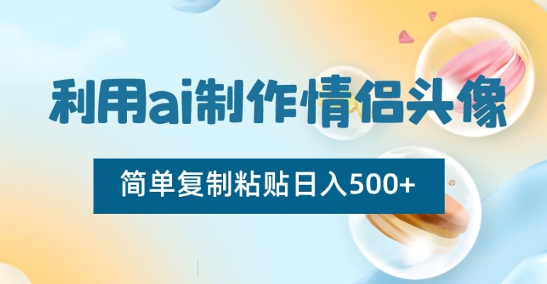 利用ai制作情侣头像，简单复制粘贴日入500+-易购网创