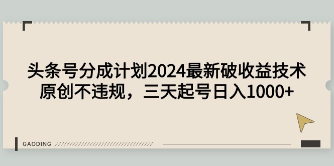 头条号分成计划2024最新破收益技术，原创不违规，三天起号日入1000+-易购网创