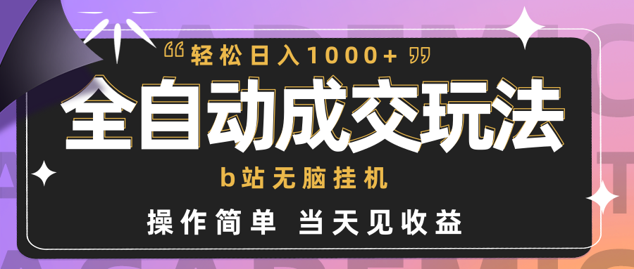 全自动成交  b站无脑挂机 小白闭眼操作 轻松日入1000+ 操作简单 当天见收益-易购网创