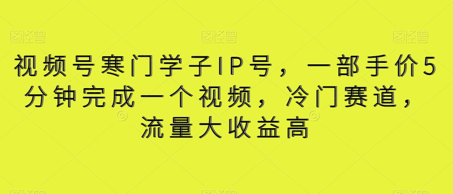 视频号寒门学子IP号，一部手价5分钟完成一个视频，冷门赛道，流量大收益高【揭秘】-易购网创