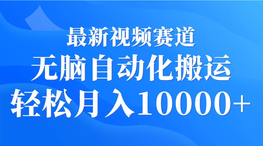 最新视频赛道 无脑自动化搬运 轻松月入10000+-易购网创