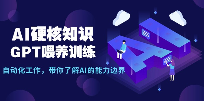AI硬核知识-GPT喂养训练，自动化工作，带你了解AI的能力边界（10节课）-易购网创