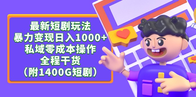 最新短剧玩法，暴力变现日入1000+私域零成本操作，全程干货（附1400G短剧）-易购网创