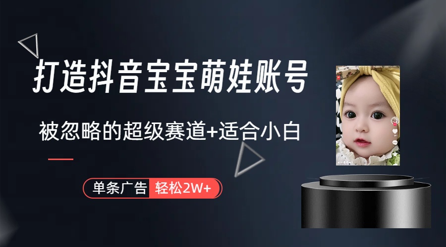打造抖音宝宝账号，一条广告2W，大部分人忽略的超级赛道（教程+素材+软件）-易购网创