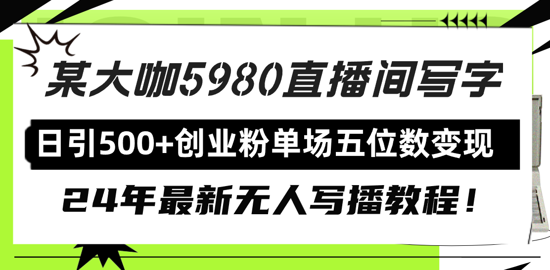 直播间写写字日引500+创业粉，24年最新无人写播教程！单场五位数变现-易购网创