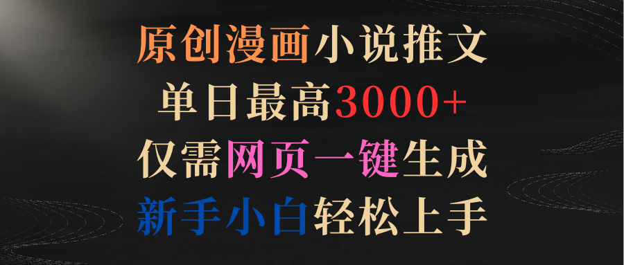 原创漫画小说推文，单日最高3000+仅需网页一键生成 新手轻松上手-易购网创