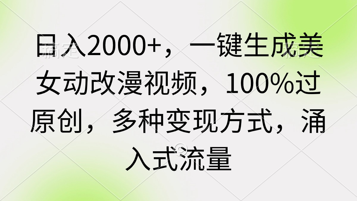 日入2000+，一键生成美女动改漫视频，100%过原创，多种变现方式 涌入式流量-易购网创