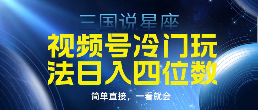 视频号掘金冷门玩法，三国星座赛道，日入四位数（教程+素材）-易购网创
