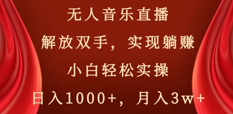无人音乐直播，解放双手，实现躺赚，小白轻松实操，日入1000+，月入3w+【揭秘】-易购网创