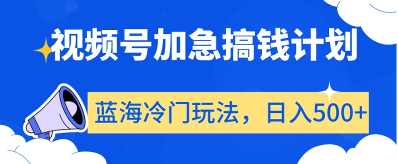 视频号加急搞钱计划，蓝海冷门玩法，日入500+【揭秘】-易购网创