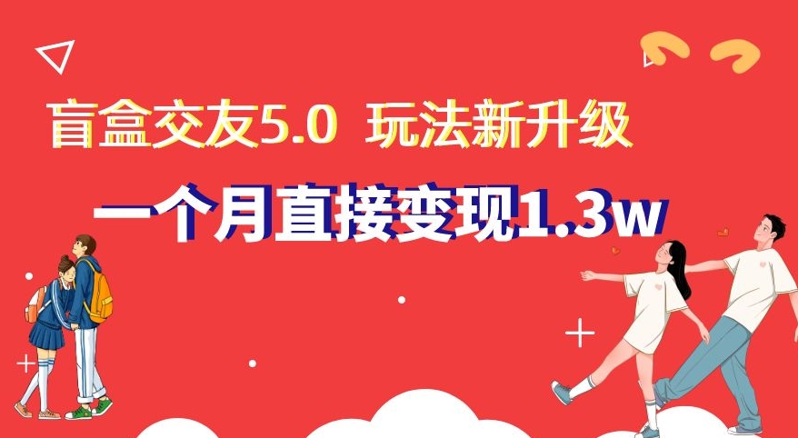 盲盒交友5.0，玩法全新升级，一个月直接变现1.3W，新手小白轻松上手【揭秘】-易购网创