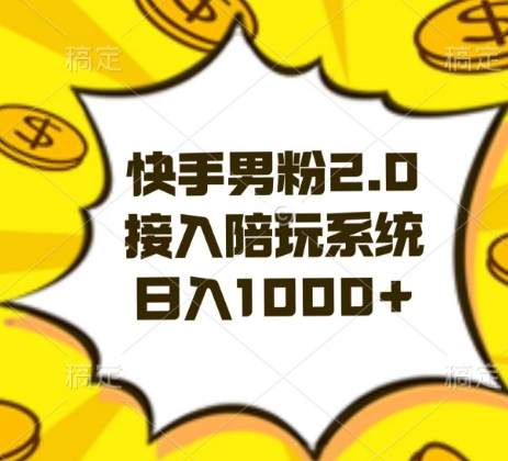 快手男粉2.0玩法，接入陪玩系统，日入躺赚1000+【揭秘】-易购网创