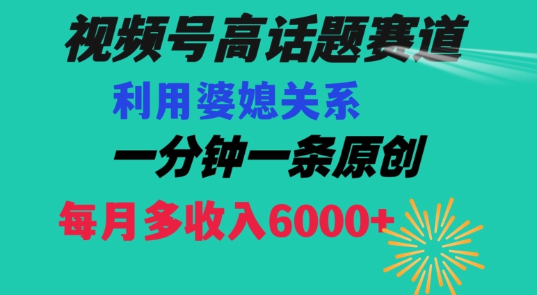视频号流量赛道{婆媳关系}玩法话题高播放恐怖一分钟一条每月额外收入6000+【揭秘】-易购网创