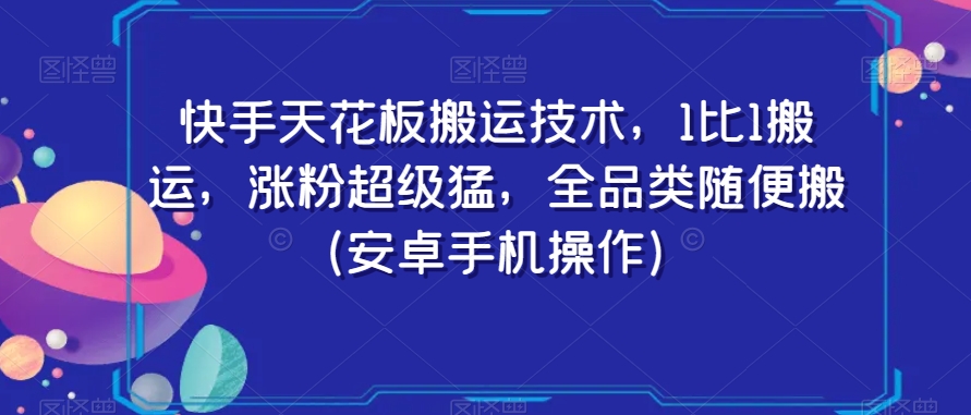 快手天花板搬运技术，1比1搬运，涨粉超级猛，全品类随便搬（安卓手机操作）-易购网创