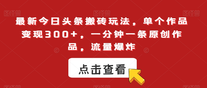 最新今日头条搬砖玩法，单个作品变现300+，一分钟一条原创作品，流量爆炸【揭秘】-易购网创