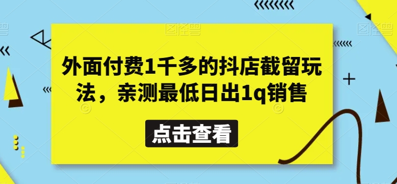 外面付费1千多的抖店截留玩法，亲测最低日出1q销售【揭秘】-易购网创