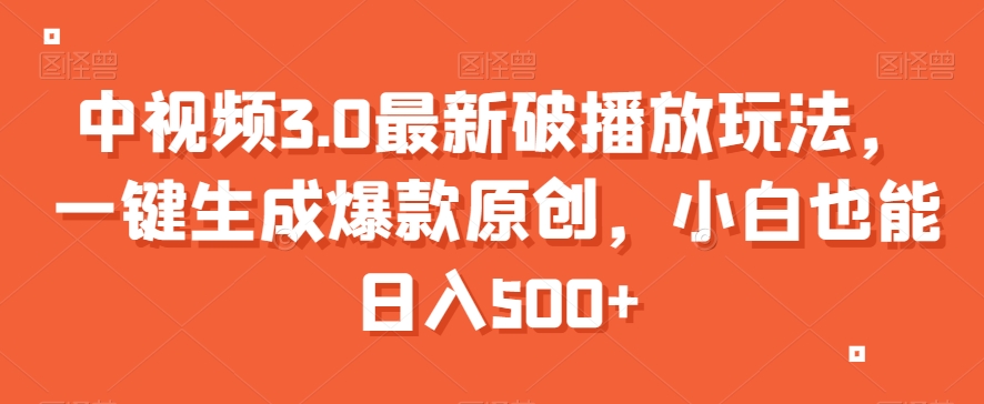 中视频3.0最新破播放玩法，一键生成爆款原创，小白也能日入500+【揭秘】-易购网创