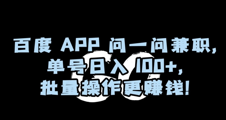 百度APP问一问兼职，单号日入100+，批量操作更赚钱【揭秘】-易购网创