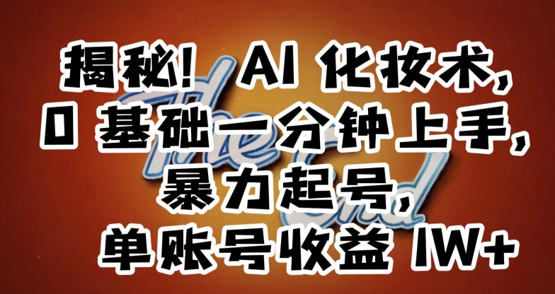 揭秘！AI化妆术，0基础一分钟上手，暴力起号，单账号收益1W+-易购网创