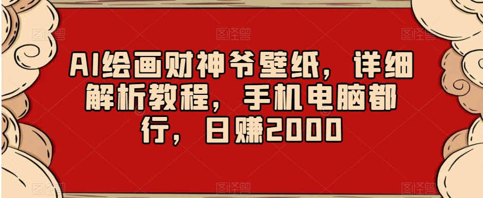 AI绘画财神爷壁纸，详细解析教程，手机电脑都行，日赚2000【揭秘】-易购网创