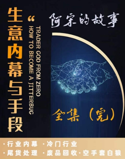 阿宋的故事·生意内幕与手段，行业内幕 冷门行业 尾货处理 废品回收 空手套白狼-易购网创