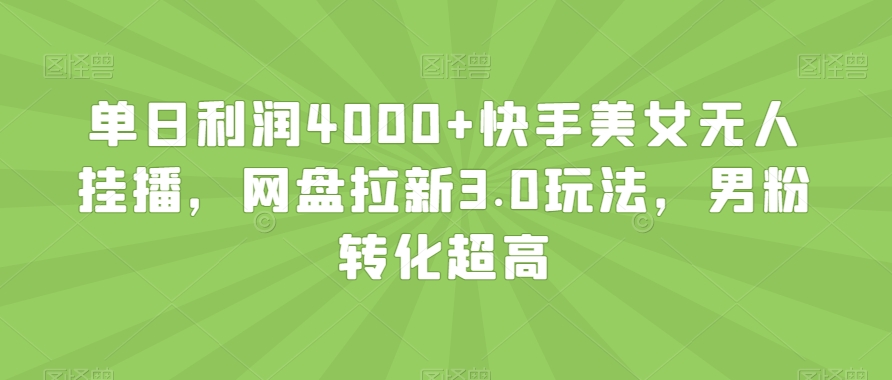 单日利润4000+快手美女无人挂播，网盘拉新3.0玩法，男粉转化超高【揭秘】-易购网创
