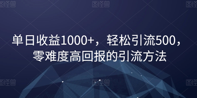 单日收益1000+，轻松引流500，零难度高回报的引流方法【揭秘】-易购网创