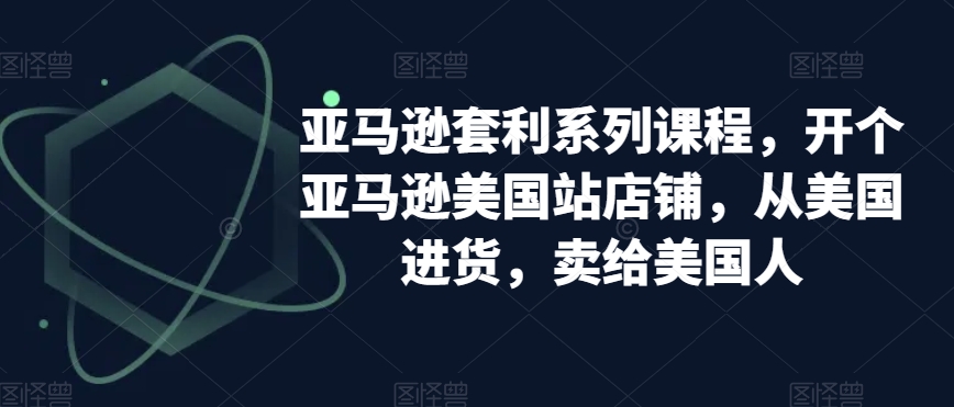 亚马逊套利系列课程，开个亚马逊美国站店铺，从美国进货，卖给美国人-易购网创