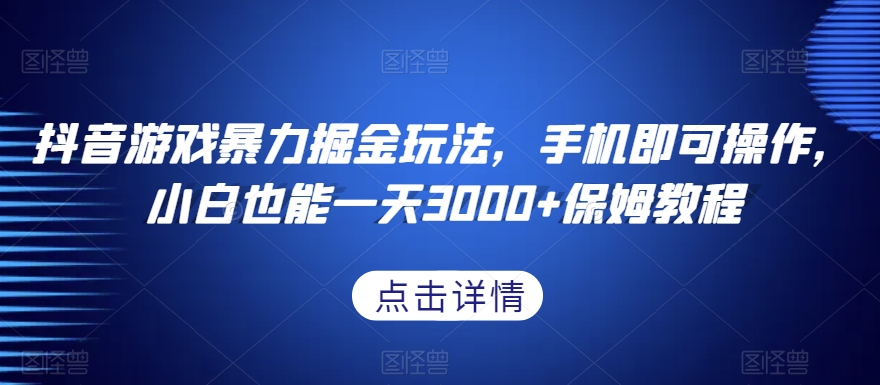 抖音游戏暴力掘金玩法，手机即可操作，小白也能一天3000+保姆教程【揭秘】-易购网创