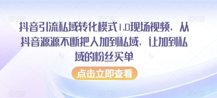 抖音引流私域转化模式1.0现场视频，从抖音源源不断把人加到私域，让加到私域的粉丝买单-易购网创