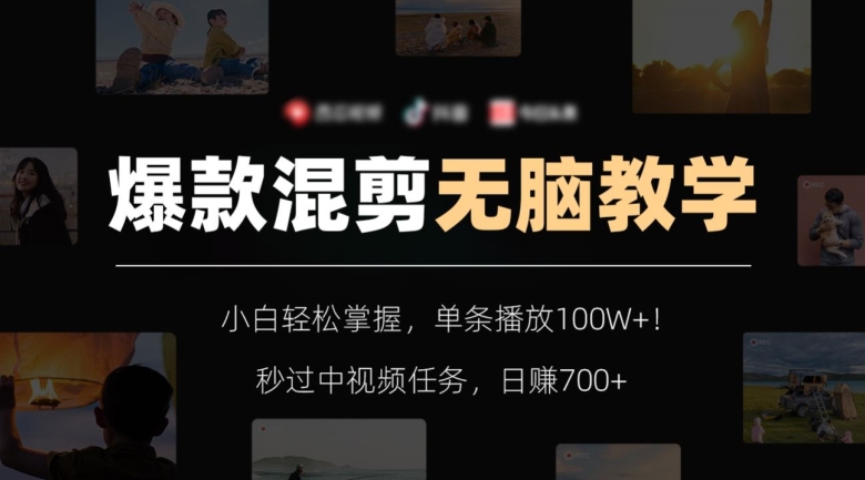 爆款混剪无脑教学，小白轻松掌握，单条播放100W+！秒过中视频任务，日赚700+【揭秘】-易购网创