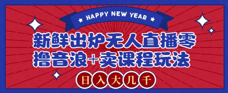 2024最新无人直播零撸音浪+卖课程玩法，日入大几千不是梦【揭秘】-易购网创