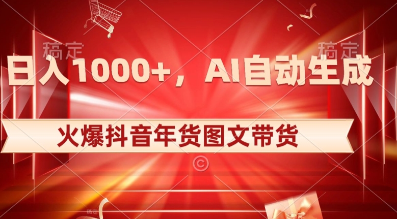 10日入1000+火爆抖音年货图文带货，AI自动生成自己的年货原创图文【揭秘】-易购网创