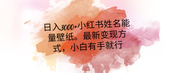 日入300+小红书姓名能量壁纸，最新二次变现方式，小白有手就行【揭秘】-易购网创