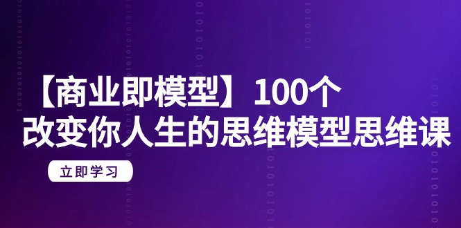 【商业 即模型】100个-改变你人生的思维模型思维课-20节-无水印-易购网创