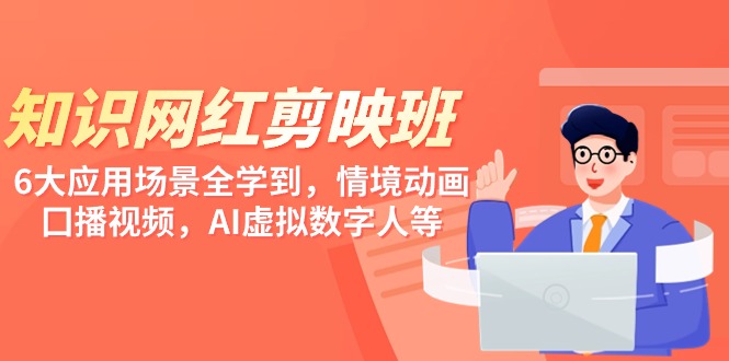 知识 网红剪映班，6大应用 场景全学到，情境动画，囗播视频，AI虚拟数字人-易购网创