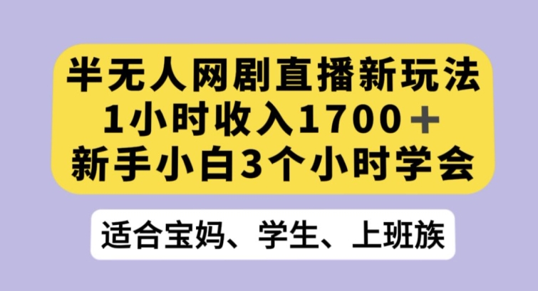 半无人网剧直播新玩法，1小时收入1700+，新手小白3小时学会【揭秘】-易购网创