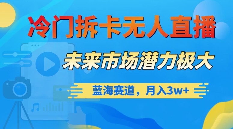 冷门拆卡无人直播，未来市场潜力极大，蓝海赛道，月入3w+【揭秘】-易购网创