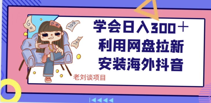 学会日入300＋，利用网盘拉新安装海外抖音保姆级教学【揭秘】-易购网创
