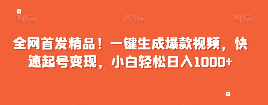 全网首发精品！一键生成爆款视频，快速起号变现，小白轻松日入1000+【揭秘】-易购网创